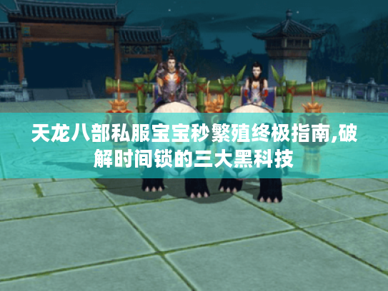 天龙八部私服宝宝秒繁殖终极指南,破解时间锁的三大黑科技 天龙八部私服宝宝秒繁殖终极指南,破解时间锁的三大黑科技