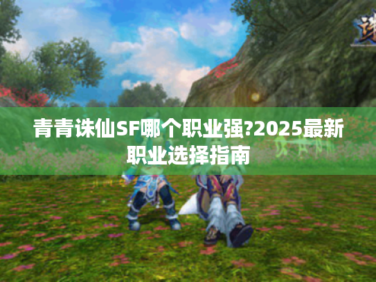 青青诛仙SF哪个职业强?2025最新职业选择指南