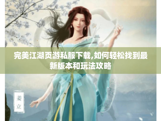 完美江湖页游私服下载,如何轻松找到最新版本和玩法攻略 完美江湖页游私服下载,如何轻松找到最新版本和玩法攻略