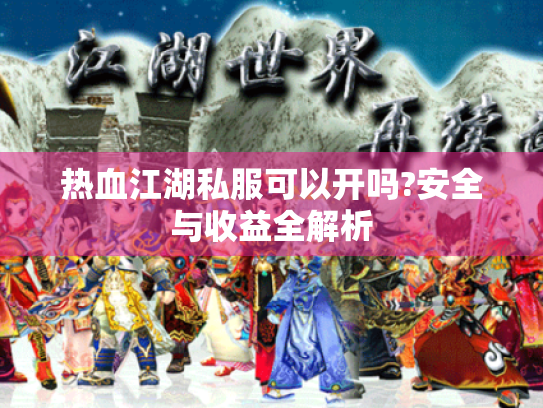 热血江湖私服可以开吗?安全与收益全解析 热血江湖私服可以开吗?安全与收益全解析