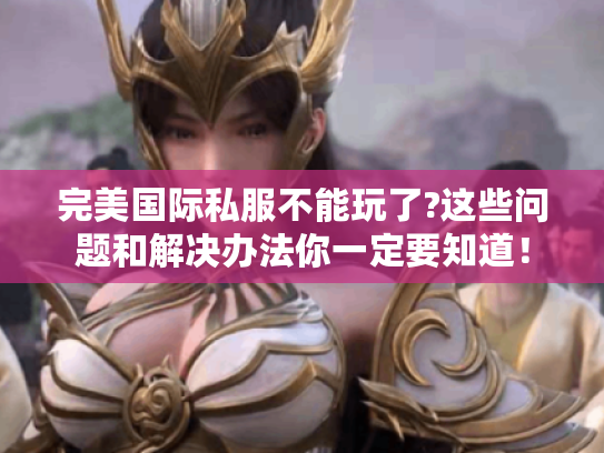 完美国际私服不能玩了?这些问题和解决办法你一定要知道！