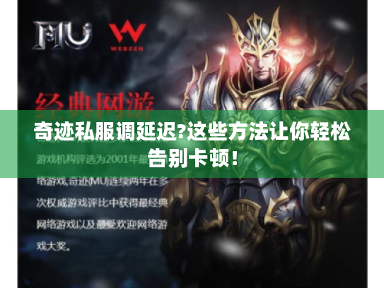 奇迹私服调延迟?这些方法让你轻松告别卡顿! 奇迹私服调延迟?这些方法让你轻松告别卡顿!
