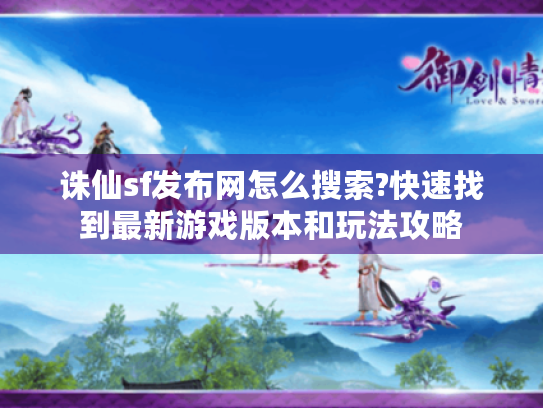 诛仙sf发布网怎么搜索?快速找到最新游戏版本和玩法攻略 诛仙sf发布网怎么搜索?快速找到最新游戏版本和玩法攻略