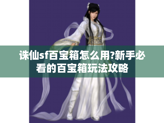 诛仙sf百宝箱怎么用?新手必看的百宝箱玩法攻略