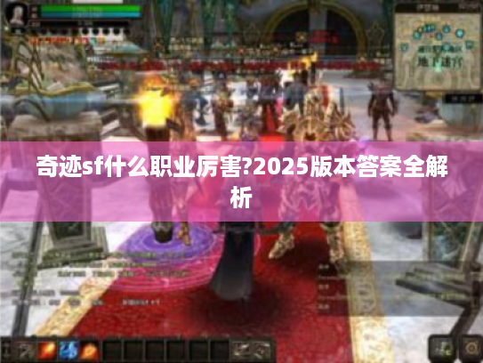奇迹sf什么职业厉害?2025版本答案全解析 奇迹sf什么职业厉害?2025版本答案全解析