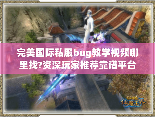 完美国际私服bug教学视频哪里找?资深玩家推荐靠谱平台 完美国际私服bug教学视频哪里找?资深玩家推荐靠谱平台