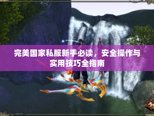 完美国家私服新手必读，安全操作与实用技巧全指南