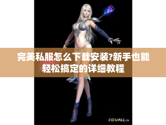 完美私服怎么下载安装?新手也能轻松搞定的详细教程
