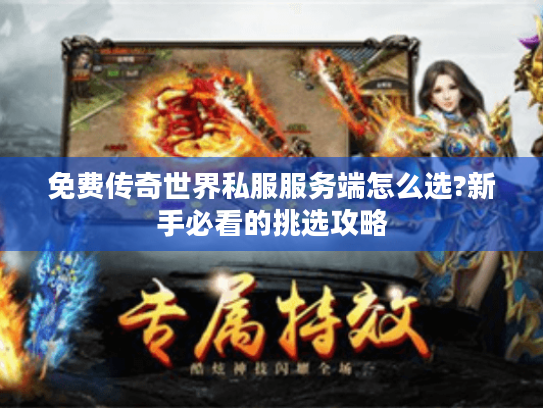 免费传奇世界私服服务端怎么选?新手必看的挑选攻略 免费传奇世界私服服务端怎么选?新手必看的挑选攻略