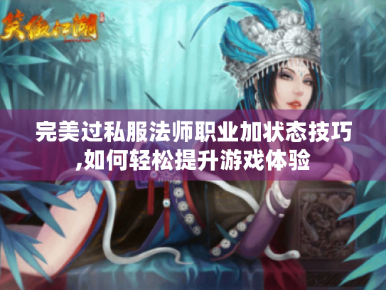 完美过私服法师职业加状态技巧,如何轻松提升游戏体验 完美过私服法师职业加状态技巧,如何轻松提升游戏体验