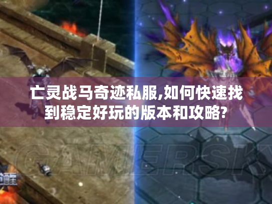 亡灵战马奇迹私服,如何快速找到稳定好玩的版本和攻略? 亡灵战马奇迹私服,如何快速找到稳定好玩的版本和攻略?