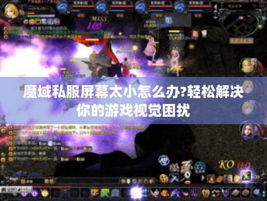 魔域私服屏幕太小怎么办?轻松解决你的游戏视觉困扰 魔域私服屏幕太小怎么办?轻松解决你的游戏视觉困扰