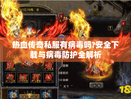 热血传奇私服有病毒吗?安全下载与病毒防护全解析 热血传奇私服有病毒吗?安全下载与病毒防护全解析