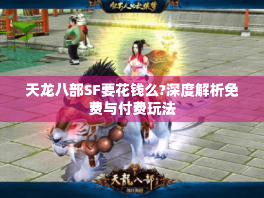 天龙八部SF要花钱么?深度解析免费与付费玩法 天龙八部SF要花钱么?深度解析免费与付费玩法