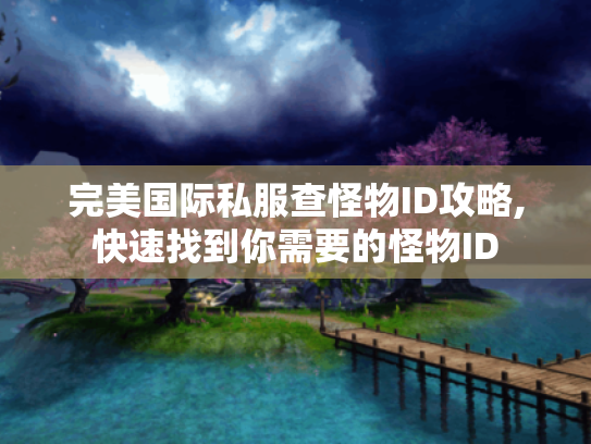 完美国际私服查怪物ID攻略,快速找到你需要的怪物ID 完美国际私服查怪物ID攻略,快速找到你需要的怪物ID