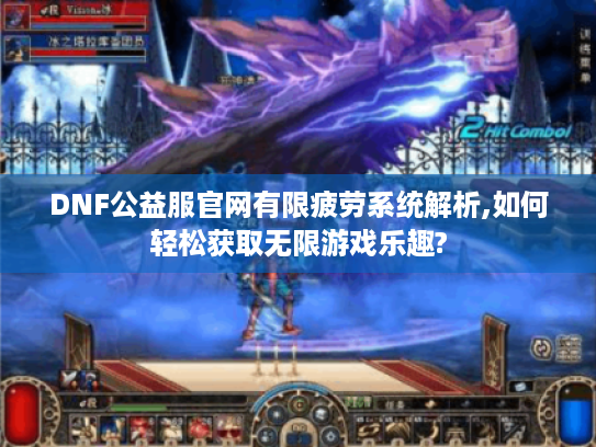 DNF公益服官网有限疲劳系统解析,如何轻松获取无限游戏乐趣? DNF公益服官网有限疲劳系统解析,如何轻松获取无限游戏乐趣?