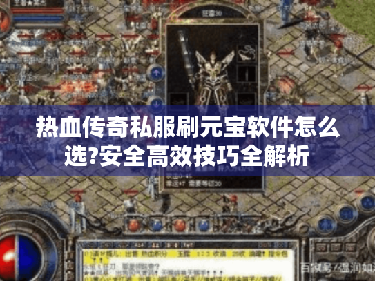 热血传奇私服刷元宝软件怎么选?安全高效技巧全解析 热血传奇私服刷元宝软件怎么选?安全高效技巧全解析