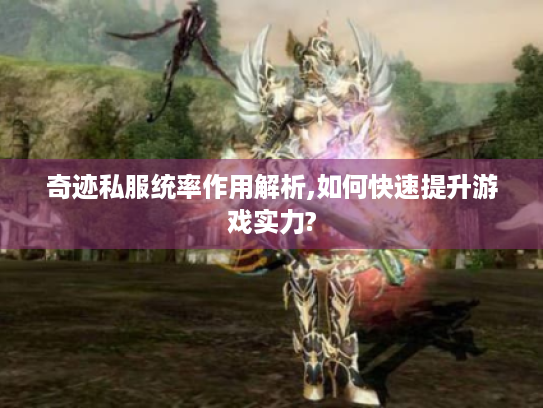 奇迹私服统率作用解析,如何快速提升游戏实力? 奇迹私服统率作用解析,如何快速提升游戏实力?