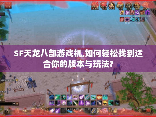 SF天龙八部游戏机,如何轻松找到适合你的版本与玩法? SF天龙八部游戏机,如何轻松找到适合你的版本与玩法?