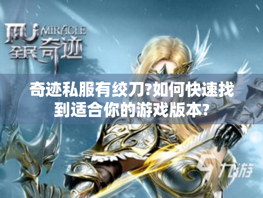 奇迹私服有绞刀?如何快速找到适合你的游戏版本? 奇迹私服有绞刀?如何快速找到适合你的游戏版本?
