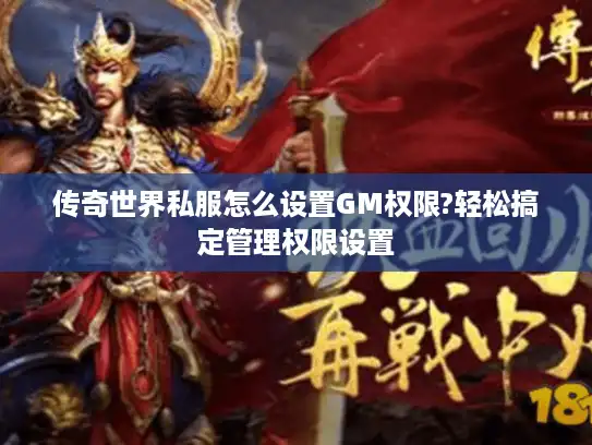 传奇世界私服怎么设置GM权限?轻松搞定管理权限设置