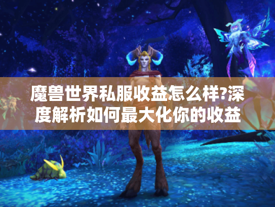 魔兽世界私服收益怎么样?深度解析如何最大化你的收益