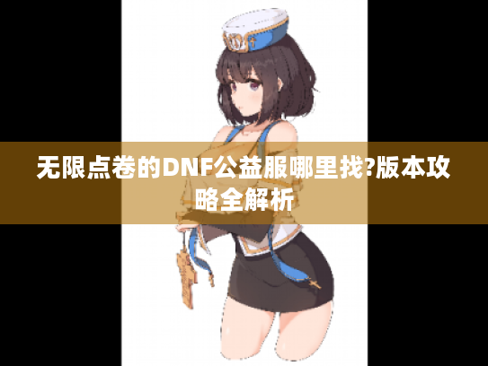 无限点卷的DNF公益服哪里找?版本攻略全解析 无限点卷的DNF公益服哪里找?版本攻略全解析