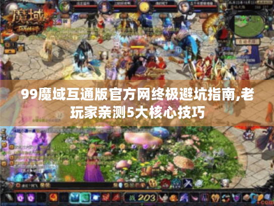 99魔域互通版官方网终极避坑指南,老玩家亲测5大核心技巧 99魔域互通版官方网终极避坑指南,老玩家亲测5大核心技巧