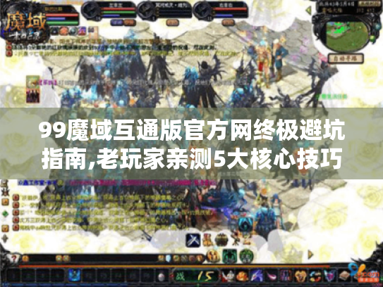 99魔域互通版官方网终极避坑指南,老玩家亲测5大核心技巧 99魔域互通版官方网终极避坑指南,老玩家亲测5大核心技巧