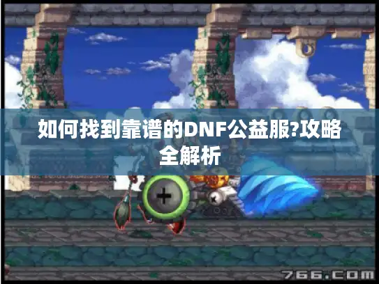 如何找到靠谱的DNF公益服?攻略全解析