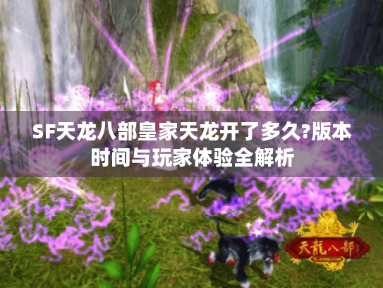 SF天龙八部皇家天龙开了多久?版本时间与玩家体验全解析 SF天龙八部皇家天龙开了多久?版本时间与玩家体验全解析