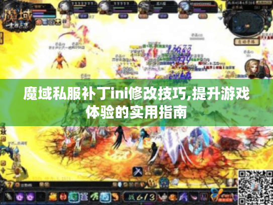 魔域私服补丁ini修改技巧,提升游戏体验的实用指南 魔域私服补丁ini修改技巧,提升游戏体验的实用指南