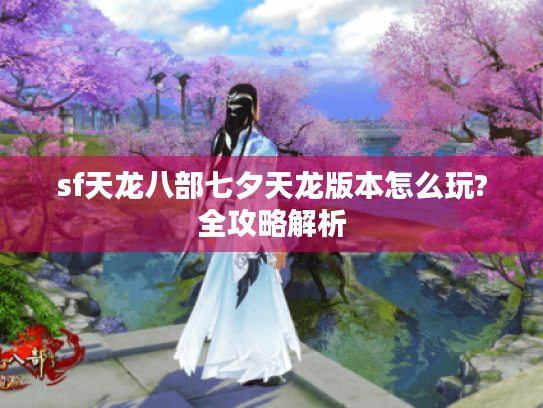 sf天龙八部七夕天龙版本怎么玩?全攻略解析 sf天龙八部七夕天龙版本怎么玩?全攻略解析