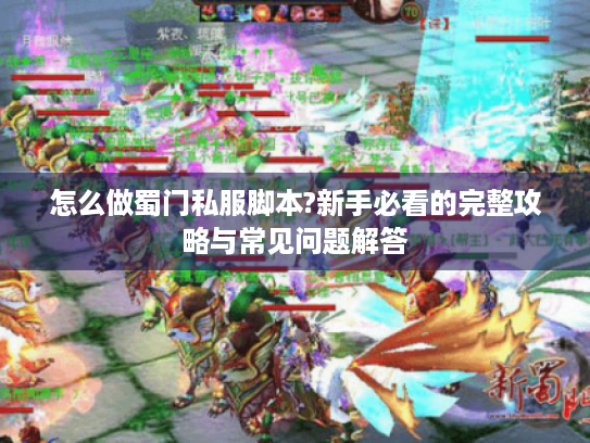 怎么做蜀门私服脚本?新手必看的完整攻略与常见问题解答 怎么做蜀门私服脚本?新手必看的完整攻略与常见问题解答