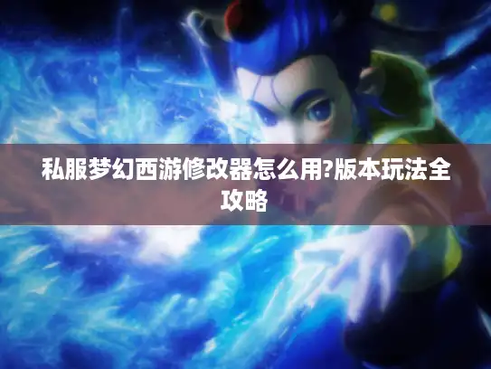 私服梦幻西游修改器怎么用?版本玩法全攻略