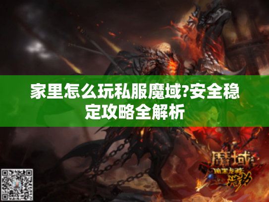 家里怎么玩私服魔域?安全稳定攻略全解析 家里怎么玩私服魔域?安全稳定攻略全解析