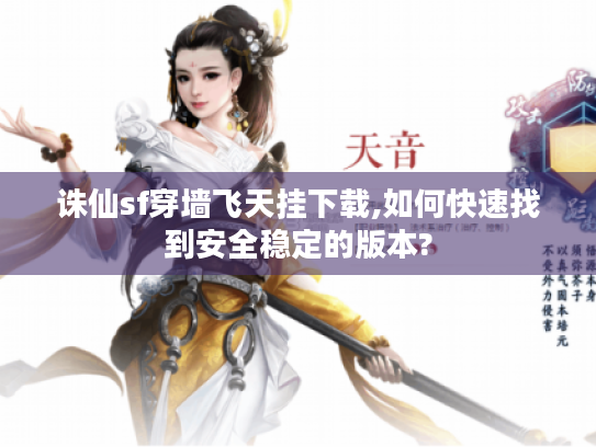 诛仙sf穿墙飞天挂下载,如何快速找到安全稳定的版本?