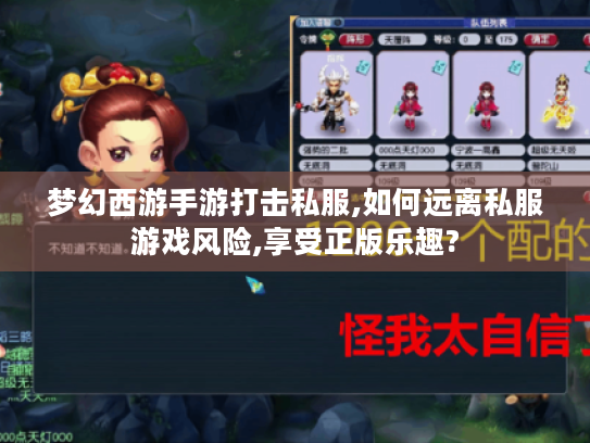 梦幻西游手游打击私服,如何远离私服游戏风险,享受正版乐趣? 梦幻西游手游打击私服,如何远离私服游戏风险,享受正版乐趣?