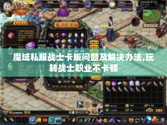 魔域私服战士卡版问题及解决办法,玩转战士职业不卡顿 魔域私服战士卡版问题及解决办法,玩转战士职业不卡顿