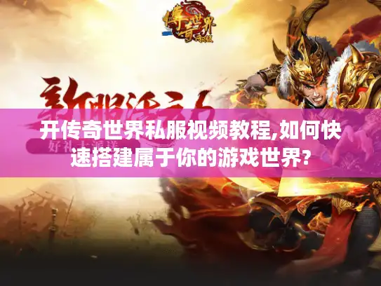 开传奇世界私服视频教程,如何快速搭建属于你的游戏世界? 开传奇世界私服视频教程,如何快速搭建属于你的游戏世界?