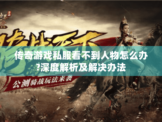 传奇游戏私服看不到人物怎么办?深度解析及解决办法