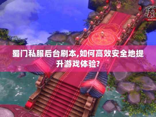 蜀门私服后台刷本,如何高效安全地提升游戏体验? 蜀门私服后台刷本,如何高效安全地提升游戏体验?