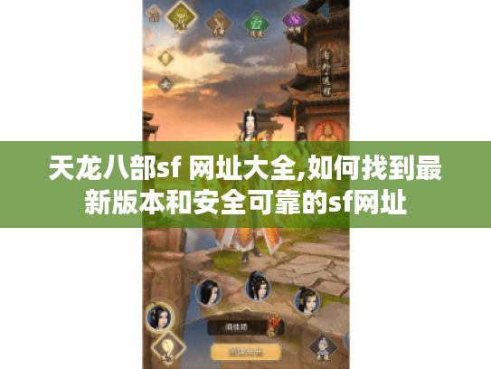 天龙八部sf 网址大全,如何找到最新版本和安全可靠的sf网址