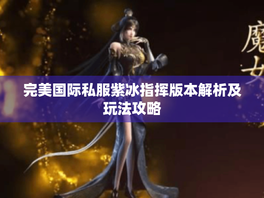 完美国际私服紫冰指挥版本解析及玩法攻略