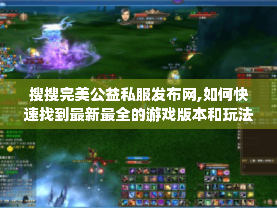 搜搜完美公益私服发布网,如何快速找到最新最全的游戏版本和玩法攻略? 搜搜完美公益私服发布网,如何快速找到最新最全的游戏版本和玩法攻略?