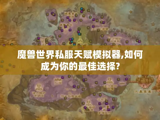 魔兽世界私服天赋模拟器,如何成为你的最佳选择?