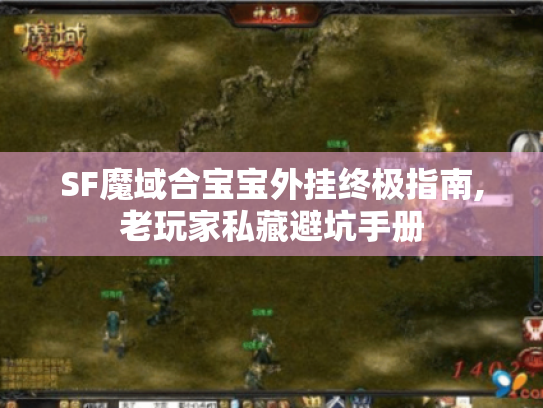 SF魔域合宝宝外挂终极指南,老玩家私藏避坑手册 SF魔域合宝宝外挂终极指南,老玩家私藏避坑手册