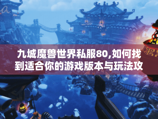 九城魔兽世界私服80,如何找到适合你的游戏版本与玩法攻略? 九城魔兽世界私服80,如何找到适合你的游戏版本与玩法攻略?