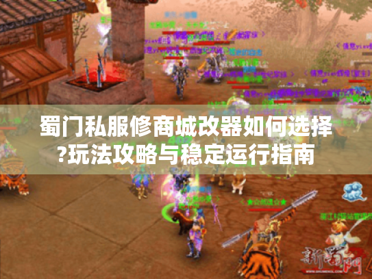 蜀门私服修商城改器如何选择?玩法攻略与稳定运行指南 蜀门私服修商城改器如何选择?玩法攻略与稳定运行指南