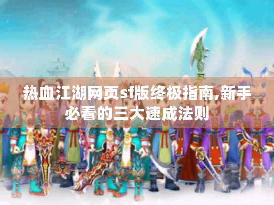 热血江湖网页sf版终极指南,新手必看的三大速成法则 热血江湖网页sf版终极指南,新手必看的三大速成法则